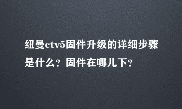 纽曼ctv5固件升级的详细步骤是什么？固件在哪儿下？