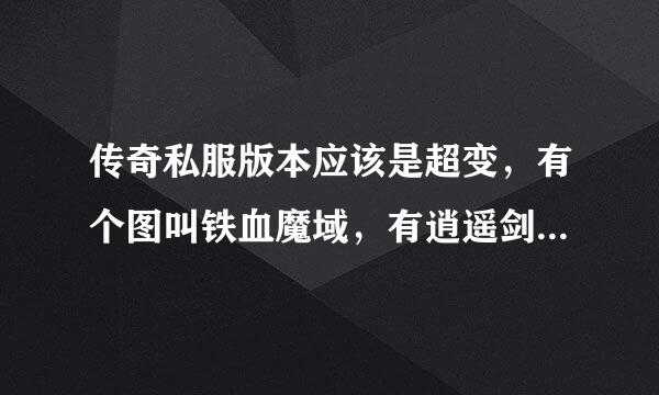 传奇私服版本应该是超变，有个图叫铁血魔域，有逍遥剑侠，乾坤剑侠，凤舞九天，冰魄装备