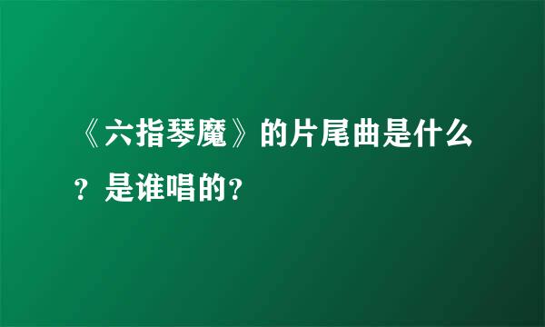 《六指琴魔》的片尾曲是什么？是谁唱的？