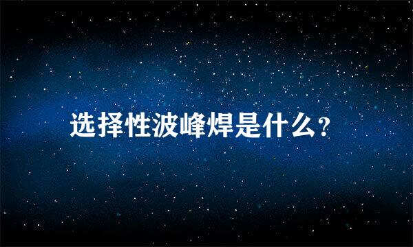 选择性波峰焊是什么？