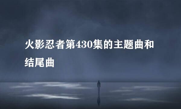 火影忍者第430集的主题曲和结尾曲