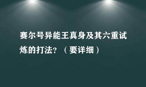 赛尔号异能王真身及其六重试炼的打法？（要详细）