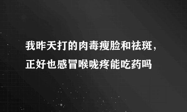 我昨天打的肉毒瘦脸和祛斑，正好也感冒喉咙疼能吃药吗