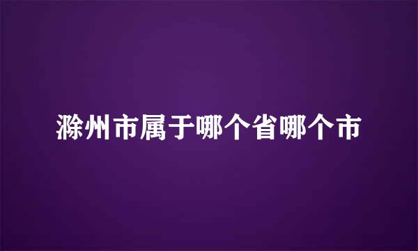 滁州市属于哪个省哪个市