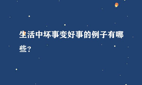 生活中坏事变好事的例子有哪些？