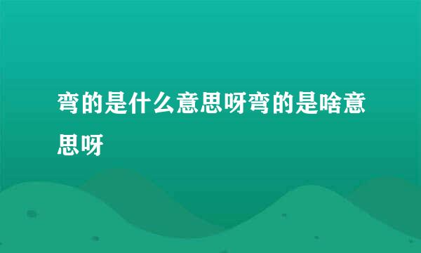 弯的是什么意思呀弯的是啥意思呀