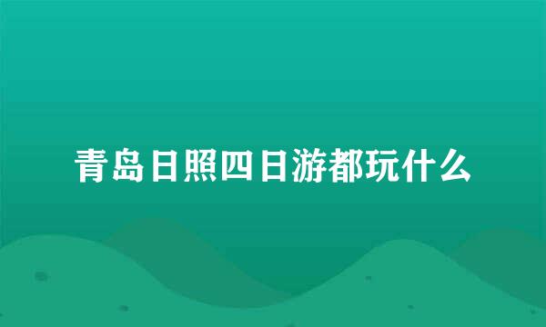 青岛日照四日游都玩什么