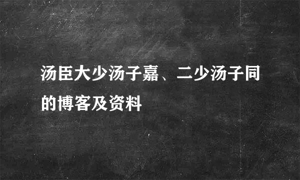 汤臣大少汤子嘉、二少汤子同的博客及资料