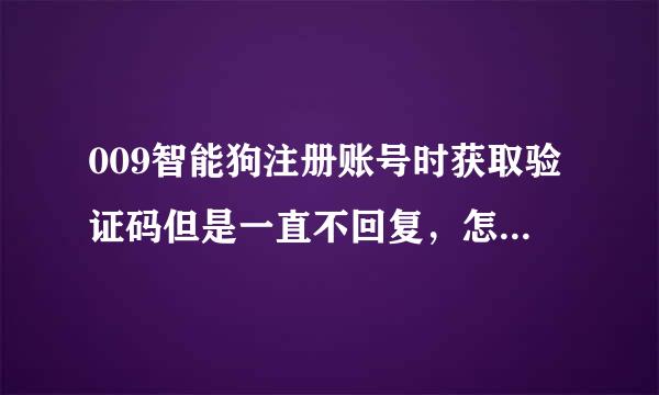 009智能狗注册账号时获取验证码但是一直不回复，怎么注册呢？