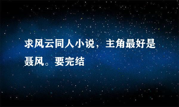 求风云同人小说，主角最好是聂风。要完结