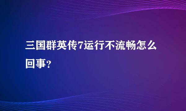 三国群英传7运行不流畅怎么回事？