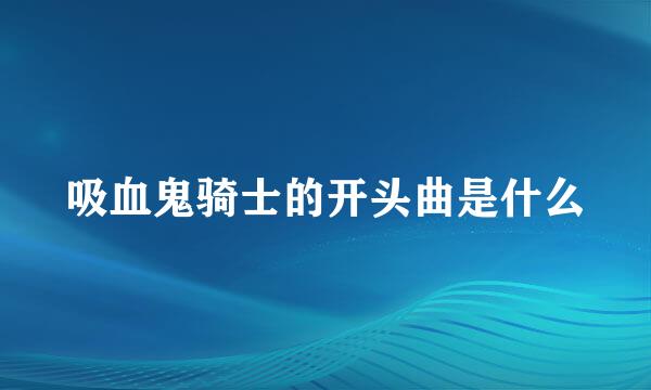 吸血鬼骑士的开头曲是什么