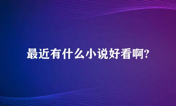 最近有什么小说好看啊?