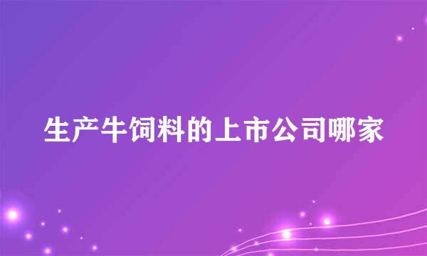 生产牛饲料的上市公司哪家