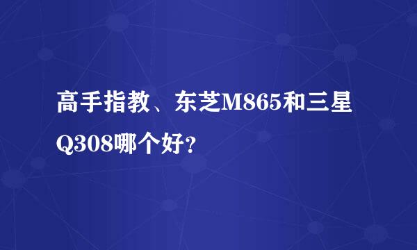 高手指教、东芝M865和三星Q308哪个好？