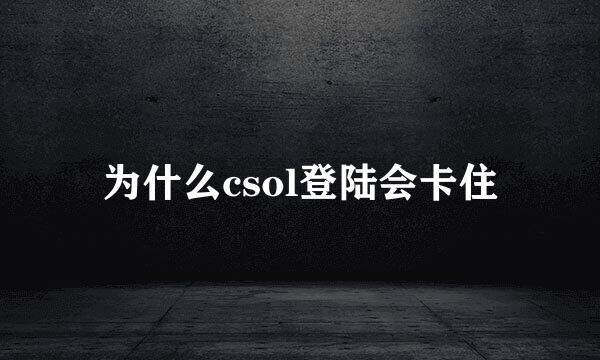 为什么csol登陆会卡住