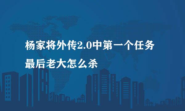 杨家将外传2.0中第一个任务最后老大怎么杀