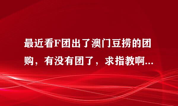 最近看F团出了澳门豆捞的团购，有没有团了，求指教啊！S!!!!跪谢