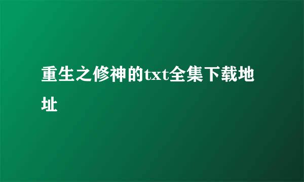 重生之修神的txt全集下载地址