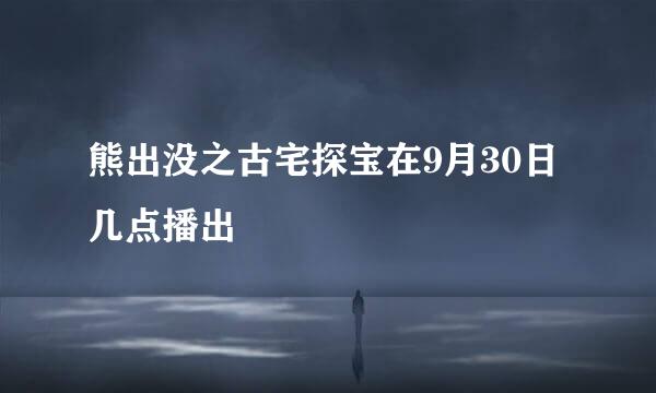 熊出没之古宅探宝在9月30日几点播出