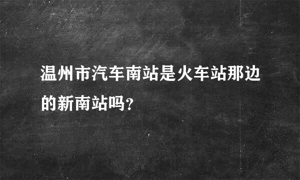 温州市汽车南站是火车站那边的新南站吗？