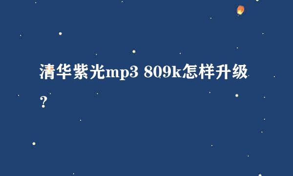 清华紫光mp3 809k怎样升级？