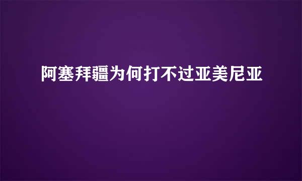 阿塞拜疆为何打不过亚美尼亚