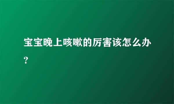 宝宝晚上咳嗽的厉害该怎么办？