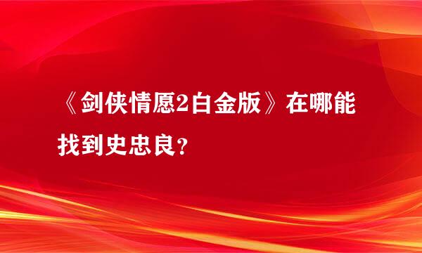 《剑侠情愿2白金版》在哪能找到史忠良？