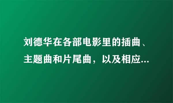 刘德华在各部电影里的插曲、主题曲和片尾曲，以及相应的电影名字？ 求全啊！