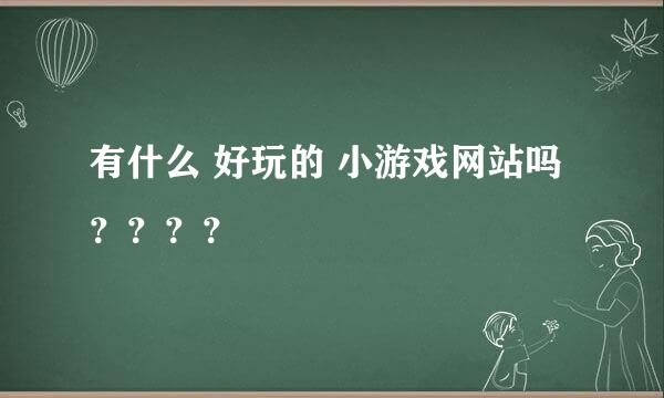 有什么 好玩的 小游戏网站吗？？？？