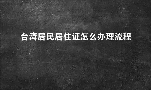 台湾居民居住证怎么办理流程