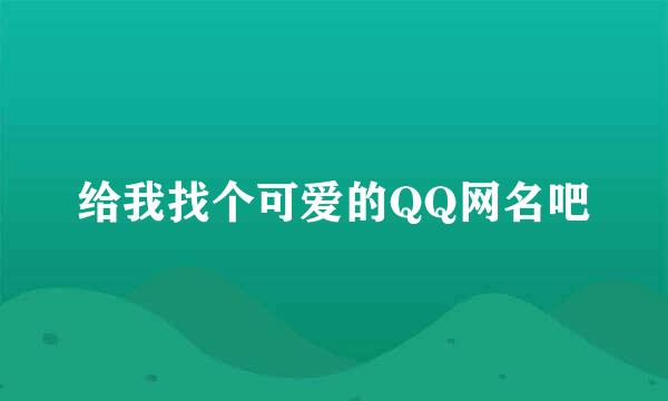 给我找个可爱的QQ网名吧