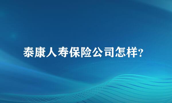 泰康人寿保险公司怎样？