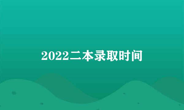 2022二本录取时间