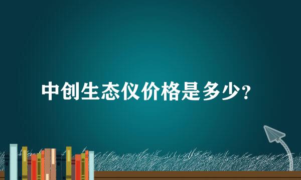 中创生态仪价格是多少？