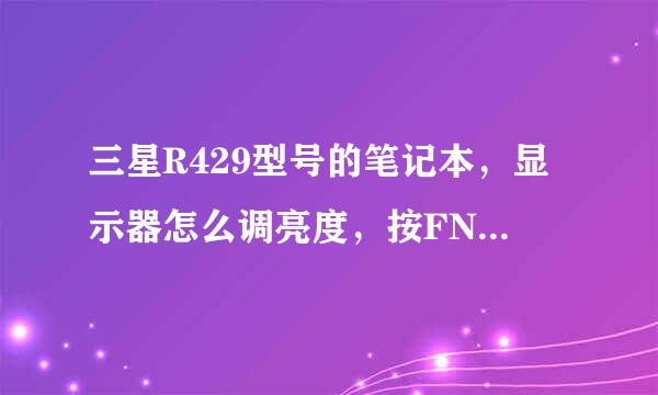 三星R429型号的笔记本，显示器怎么调亮度，按FN+上下键不行，请高手指点哈！