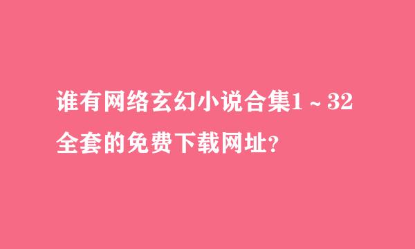 谁有网络玄幻小说合集1～32全套的免费下载网址？