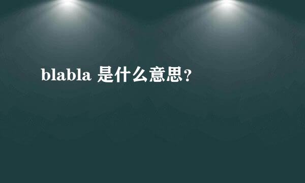 blabla 是什么意思？