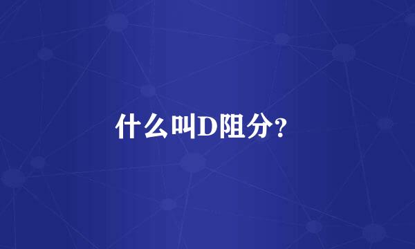 什么叫D阻分？