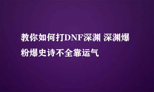 教你如何打DNF深渊 深渊爆粉爆史诗不全靠运气