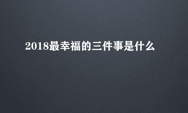 2018最幸福的三件事是什么