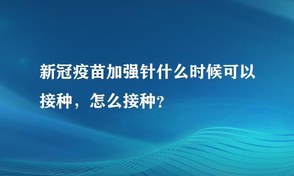 新冠疫苗加强针什么时候可以接种，怎么接种？