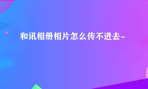 和讯相册相片怎么传不进去~