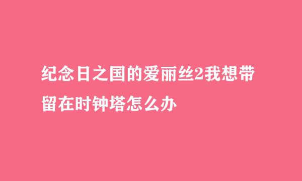 纪念日之国的爱丽丝2我想带留在时钟塔怎么办