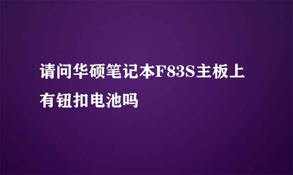 请问华硕笔记本F83S主板上有钮扣电池吗