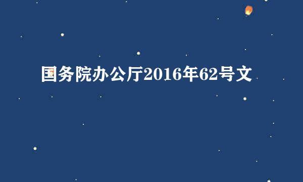 国务院办公厅2016年62号文