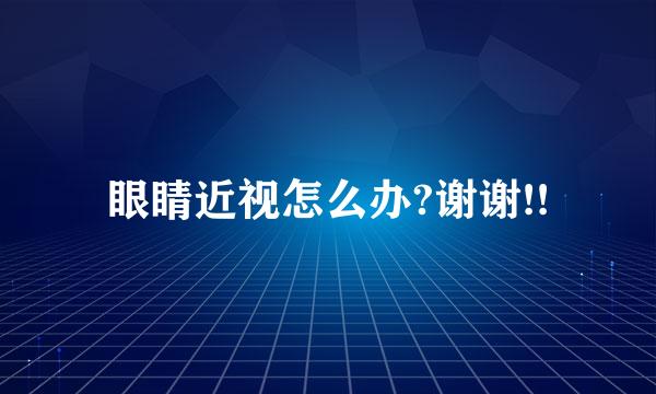 眼睛近视怎么办?谢谢!!