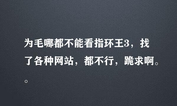 为毛哪都不能看指环王3，找了各种网站，都不行，跪求啊。。