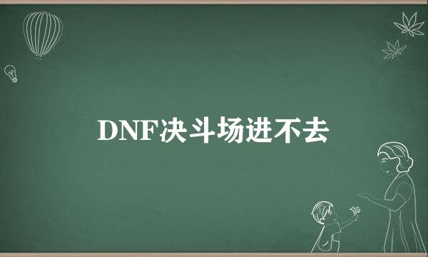 DNF决斗场进不去